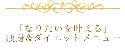 「なりたいを叶える」痩身&ダイエットメニュー